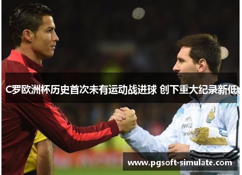 C罗欧洲杯历史首次未有运动战进球 创下重大纪录新低