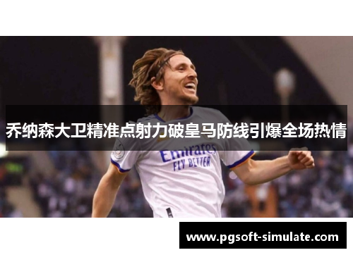乔纳森大卫精准点射力破皇马防线引爆全场热情