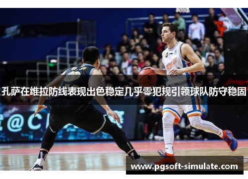 孔萨在维拉防线表现出色稳定几乎零犯规引领球队防守稳固 孔萨在维拉防线表现出色稳定几乎零犯规引领球队防守稳固