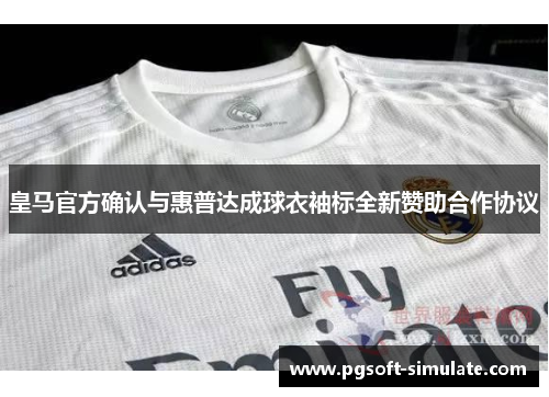 皇马官方确认与惠普达成球衣袖标全新赞助合作协议