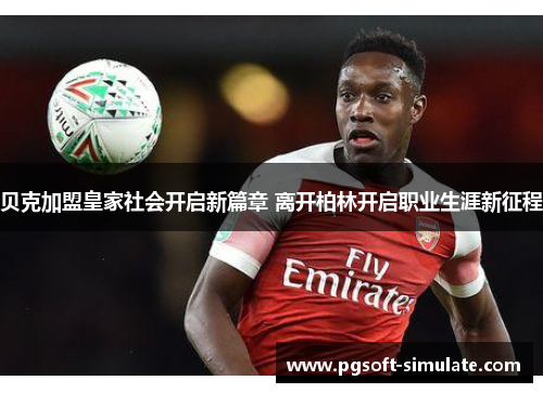 贝克加盟皇家社会开启新篇章 离开柏林开启职业生涯新征程