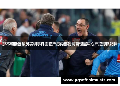 那不勒斯因球员罢训事件面临严厉内部处罚管理层决心严控球队纪律