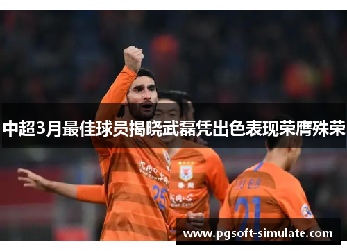 中超3月最佳球员揭晓武磊凭出色表现荣膺殊荣