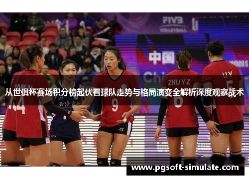 从世俱杯赛场积分榜起伏看球队走势与格局演变全解析深度观察战术 从世俱杯赛场积分榜起伏看球队走势与格局演变全解析深度观察战术