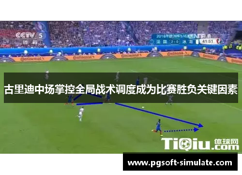 古里迪中场掌控全局战术调度成为比赛胜负关键因素