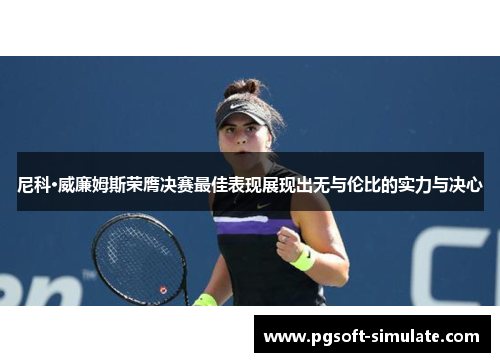 尼科·威廉姆斯荣膺决赛最佳表现展现出无与伦比的实力与决心