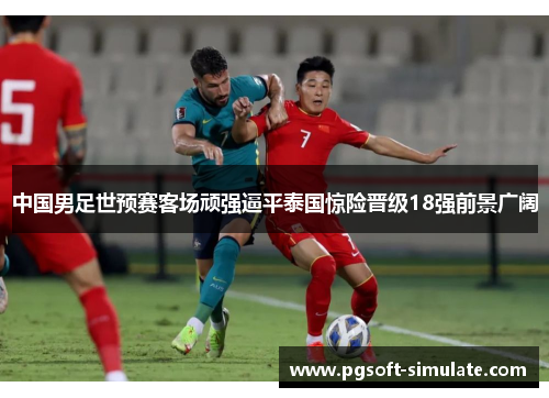 中国男足世预赛客场顽强逼平泰国惊险晋级18强前景广阔