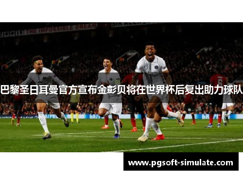 巴黎圣日耳曼官方宣布金彭贝将在世界杯后复出助力球队