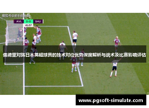 佩德里对阵日本英超球员的技术对位优势深度解析与战术及比赛影响评估