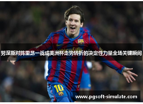 努涅斯对阵里昂一战成美洲杯走势转折的决定性力量全场关键瞬间