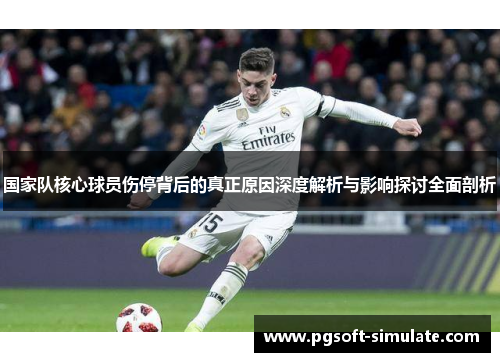 国家队核心球员伤停背后的真正原因深度解析与影响探讨全面剖析 国家队核心球员伤停背后的真正原因深度解析与影响探讨全面剖析