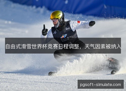 自由式滑雪世界杯竞赛日程调整，天气因素被纳入