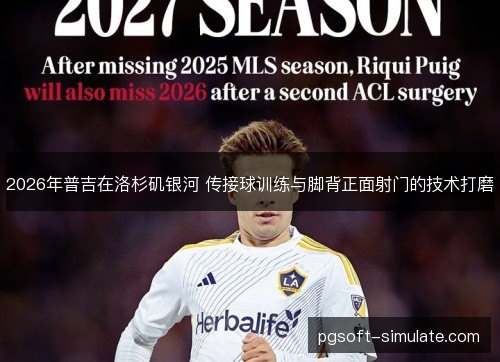 2026年普吉在洛杉矶银河 传接球训练与脚背正面射门的技术打磨 2026年普吉在洛杉矶银河 传接球训练与脚背正面射门的技术打磨